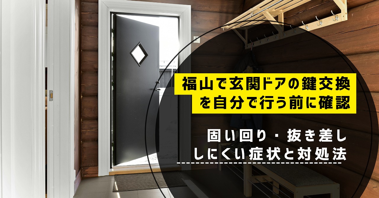 福山で玄関ドアの鍵交換を自分で行う前に確認したい固い回り・抜き差ししにくい症状と対処法